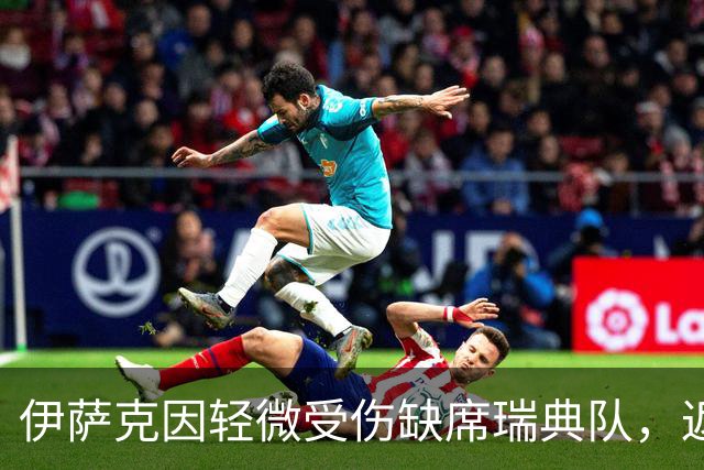 伊萨克因轻微受伤缺席瑞典队，返回利物浦进行检查